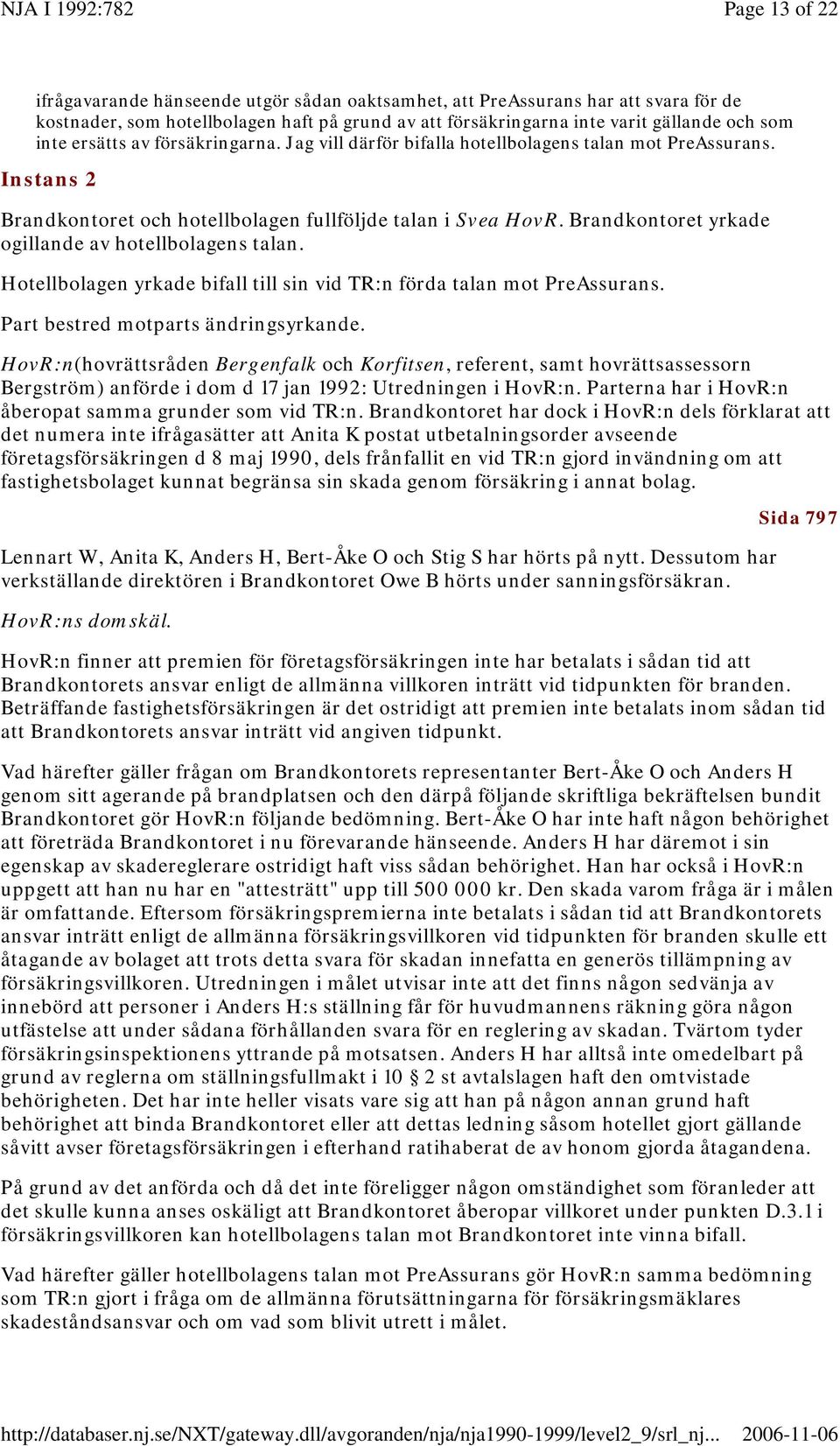 Brandkontoret yrkade ogillande av hotellbolagens talan. Hotellbolagen yrkade bifall till sin vid TR:n förda talan mot PreAssurans. Part bestred motparts ändringsyrkande.