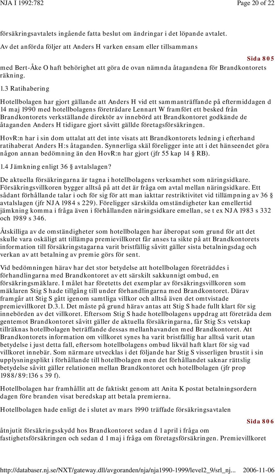 3 Ratihabering Hotellbolagen har gjort gällande att Anders H vid ett sammanträffande på eftermiddagen d 14 maj 1990 med hotellbolagens företrädare Lennart W framfört ett besked från Brandkontorets