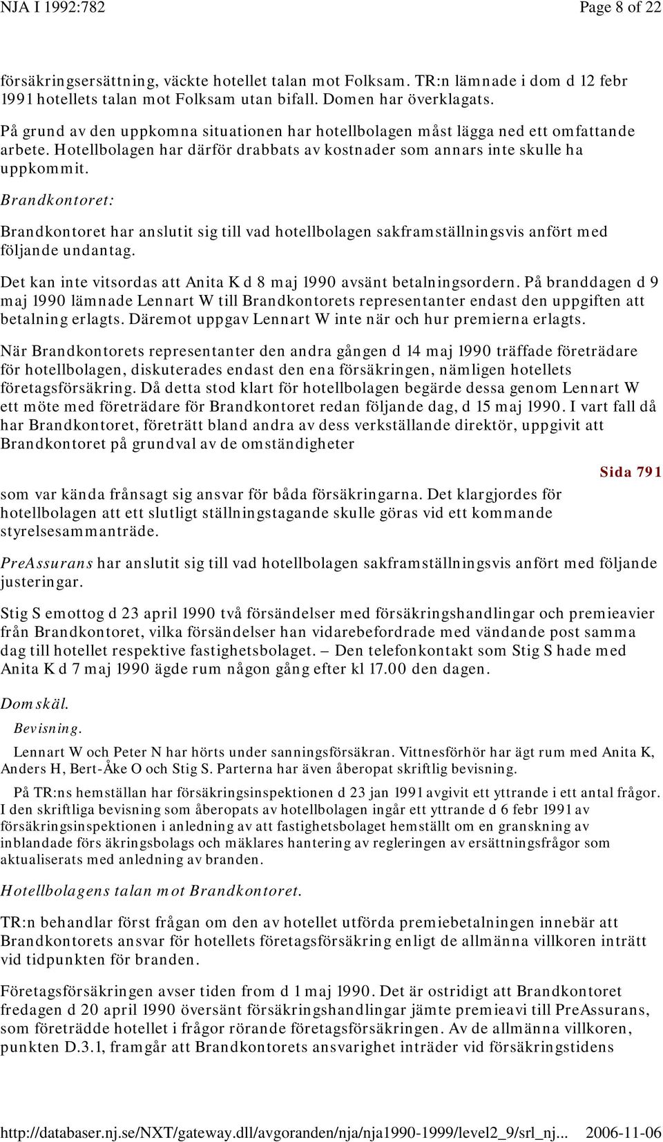 Brandkontoret: Brandkontoret har anslutit sig till vad hotellbolagen sakframställningsvis anfört med följande undantag. Det kan inte vitsordas att Anita K d 8 maj 1990 avsänt betalningsordern.