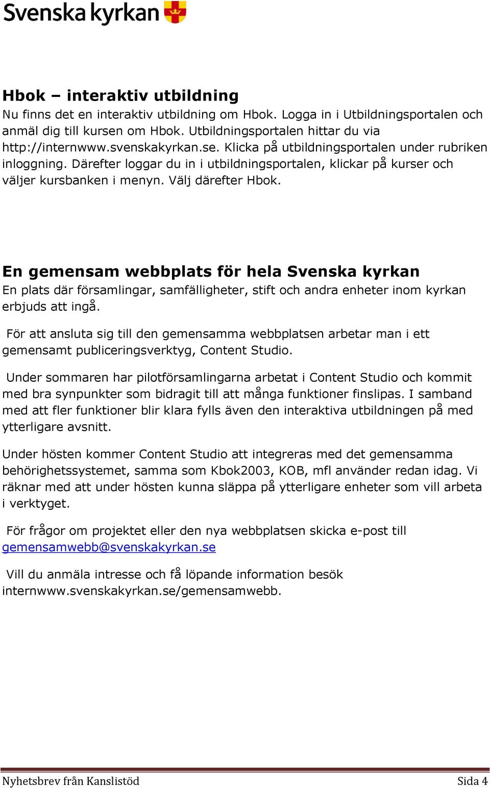 En gemensam webbplats för hela Svenska kyrkan En plats där församlingar, samfälligheter, stift och andra enheter inom kyrkan erbjuds att ingå.