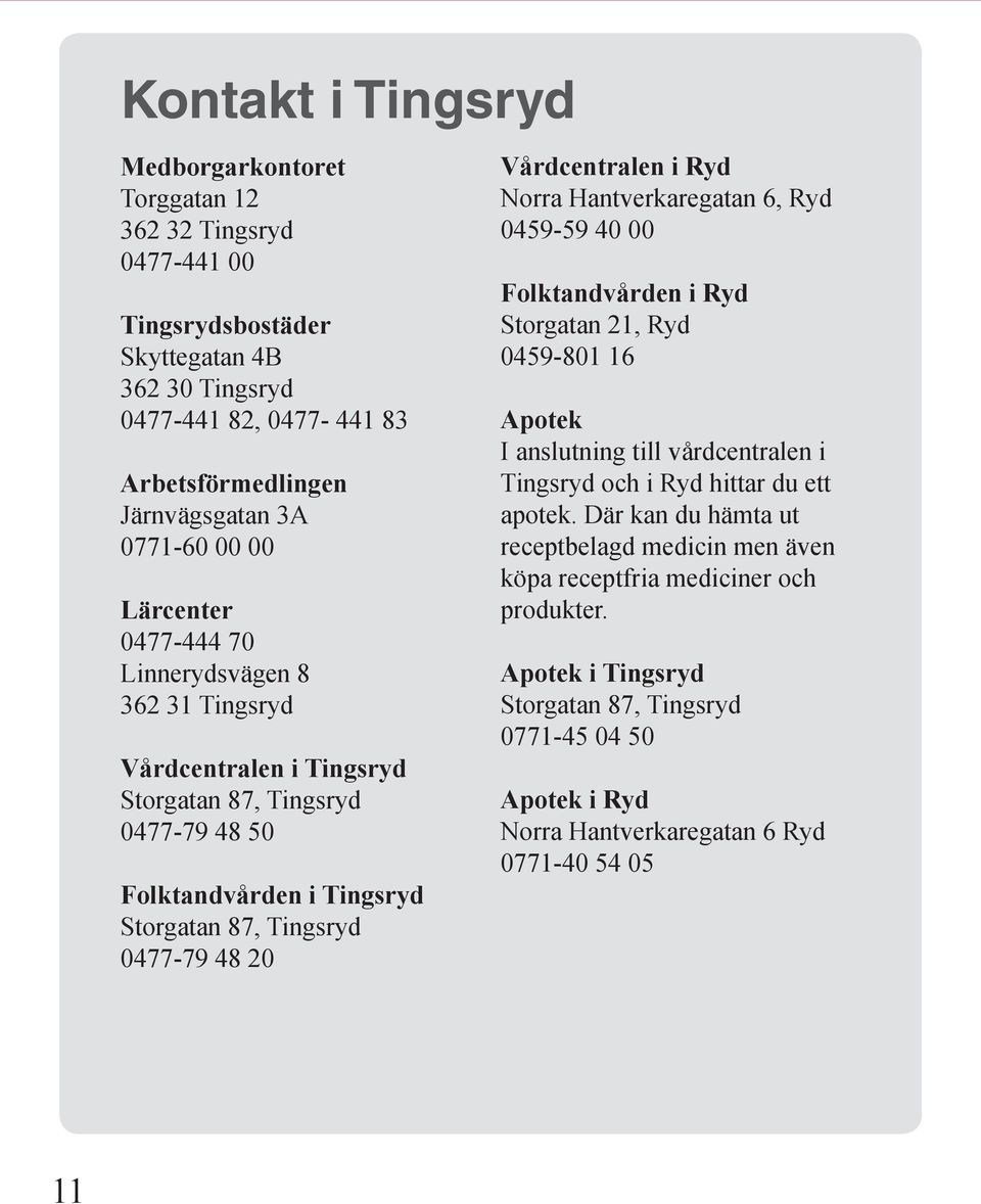 00 00 Lärcenter 0477-444 70 Linnerydsvägen 8 362 31 Tingsryd Vårdcentralen i Tingsryd Storgatan 87, Tingsryd 0477-79 48 50 Folktandvården i Tingsryd Storgatan 87, Tingsryd 0477-79 48 20 Vårdcentralen