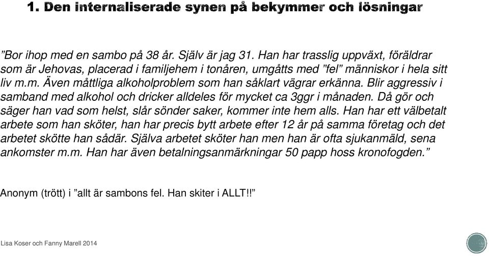 Han har ett välbetalt arbete som han sköter, han har precis bytt arbete efter 12 år på samma företag och det arbetet skötte han sådär.