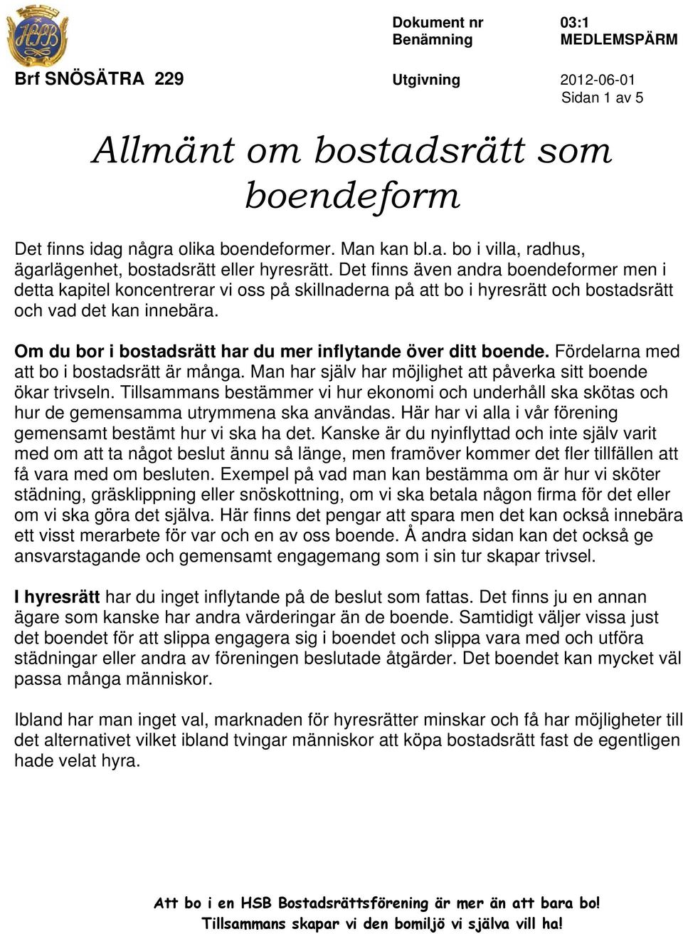 Om du bor i bostadsrätt har du mer inflytande över ditt boende. Fördelarna med att bo i bostadsrätt är många. Man har själv har möjlighet att påverka sitt boende ökar trivseln.