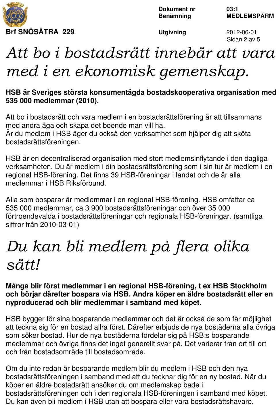 Är du medlem i HSB äger du också den verksamhet som hjälper dig att sköta bostadsrättsföreningen. HSB är en decentraliserad organisation med stort medlemsinflytande i den dagliga verksamheten.