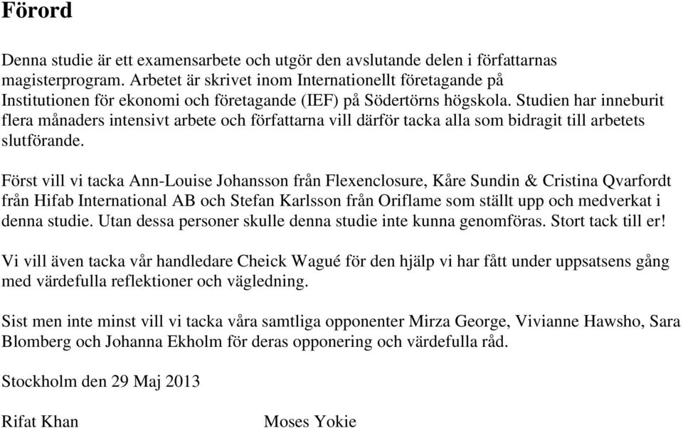 Studien har inneburit flera månaders intensivt arbete och författarna vill därför tacka alla som bidragit till arbetets slutförande.