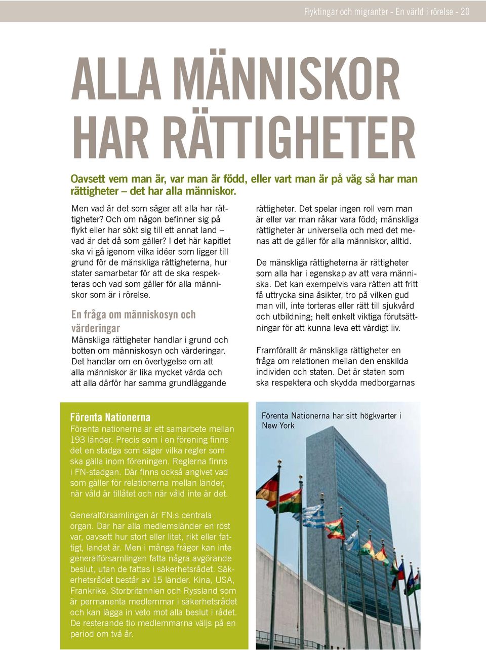 I det här kapitlet ska vi gå igenom vilka idéer som ligger till grund för de mänskliga rättigheterna, hur stater samarbetar för att de ska respekteras och vad som gäller för alla människor som är i