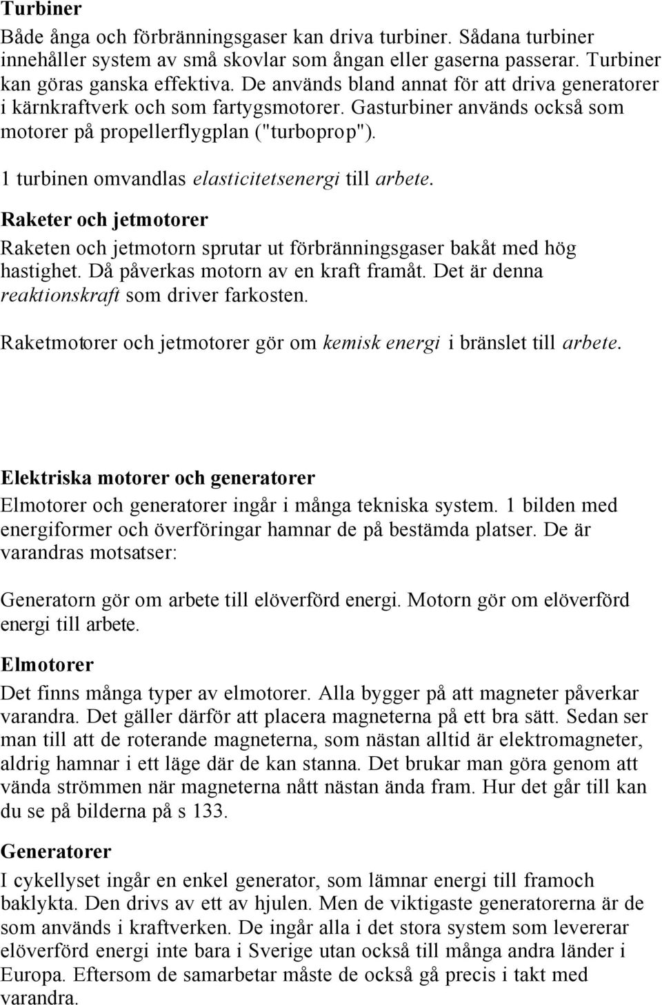 1 turbinen omvandlas elasticitetsenergi till arbete. Raketer och jetmotorer Raketen och jetmotorn sprutar ut förbränningsgaser bakåt med hög hastighet. Då påverkas motorn av en kraft framåt.