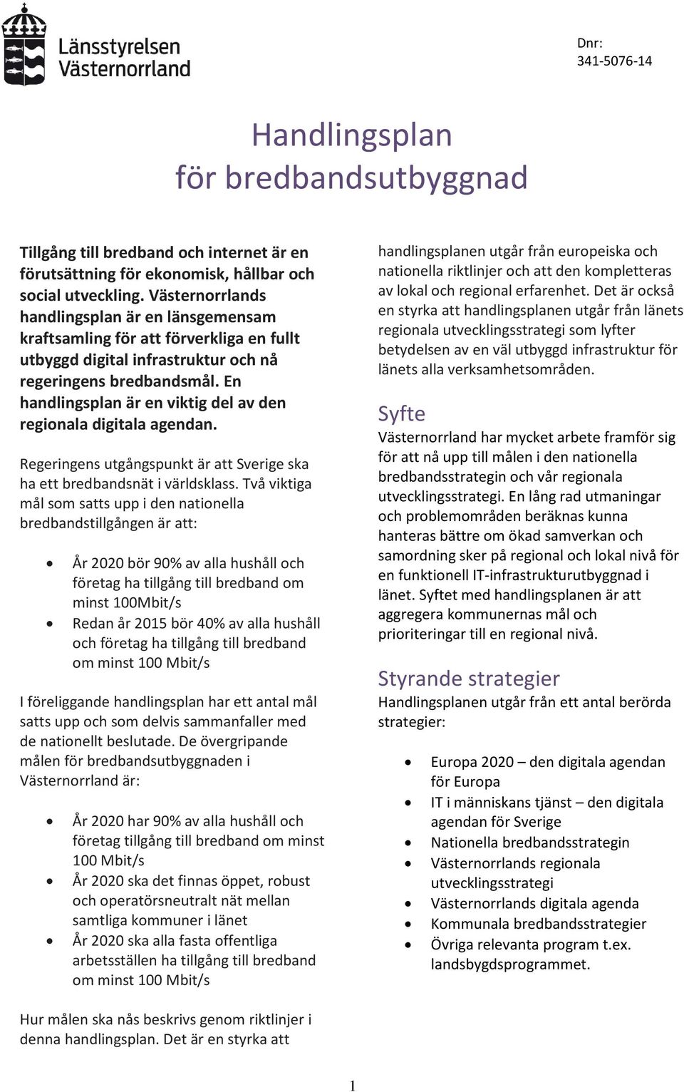En handlingsplan är en viktig del av den regionala digitala agendan. Regeringens utgångspunkt är att Sverige ska ha ett bredbandsnät i världsklass.