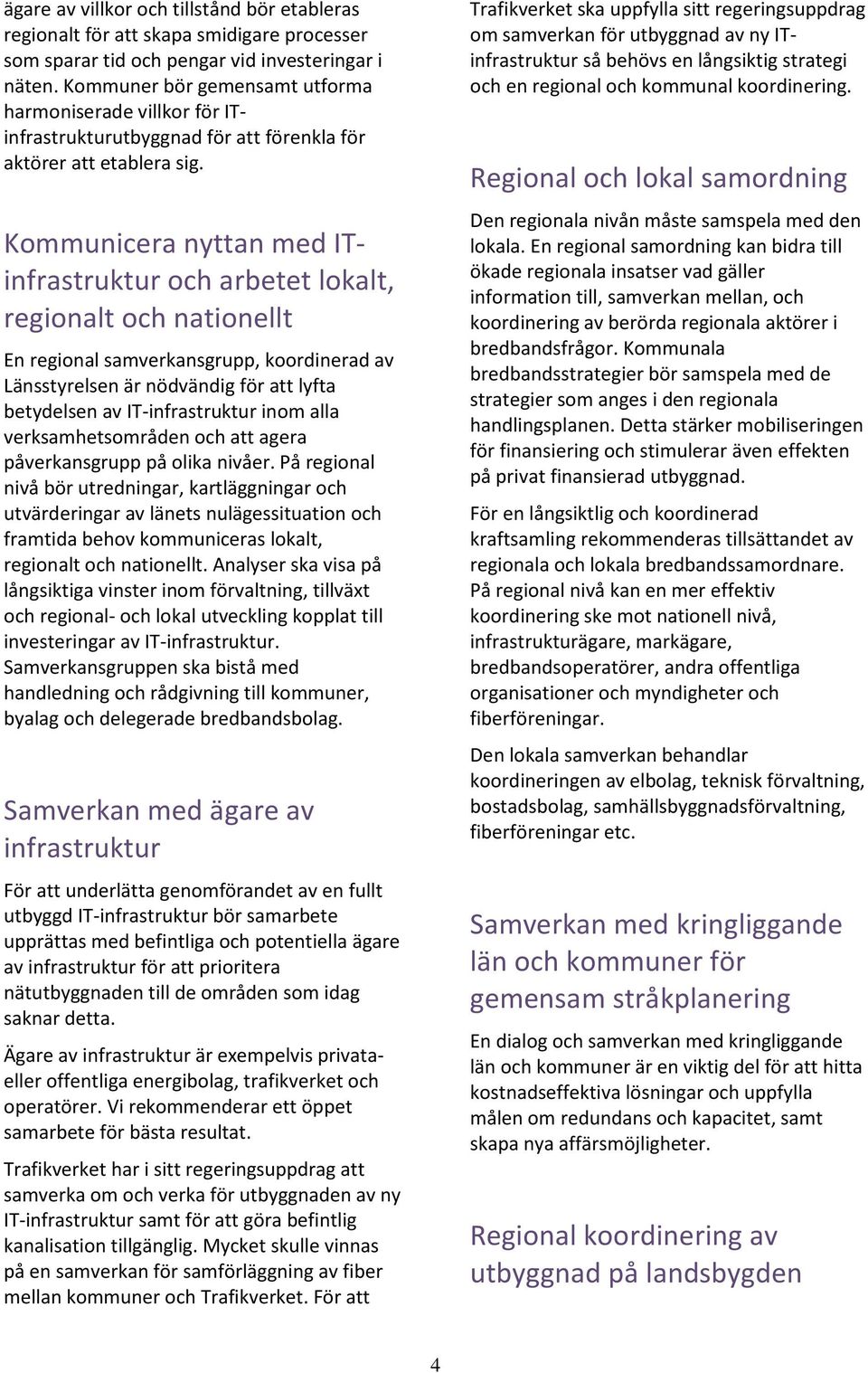 Kommunicera nyttan med ITinfrastruktur och arbetet lokalt, regionalt och nationellt En regional samverkansgrupp, koordinerad av Länsstyrelsen är nödvändig för att lyfta betydelsen av IT-infrastruktur