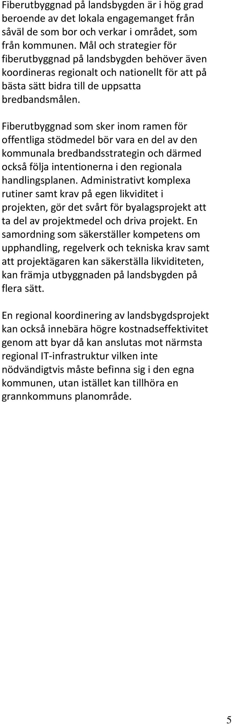 Fiberutbyggnad som sker inom ramen för offentliga stödmedel bör vara en del av den kommunala bredbandsstrategin och därmed också följa intentionerna i den regionala handlingsplanen.