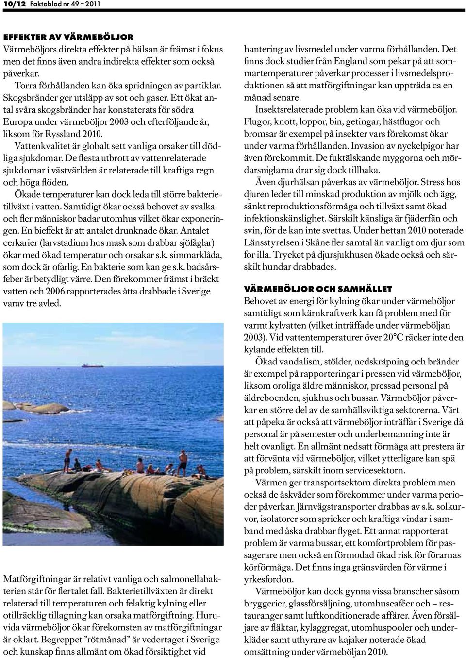 Ett ökat antal svåra skogsbränder har konstaterats för södra Europa under värmeböljor 2003 och efterföljande år, liksom för Ryssland 2010.
