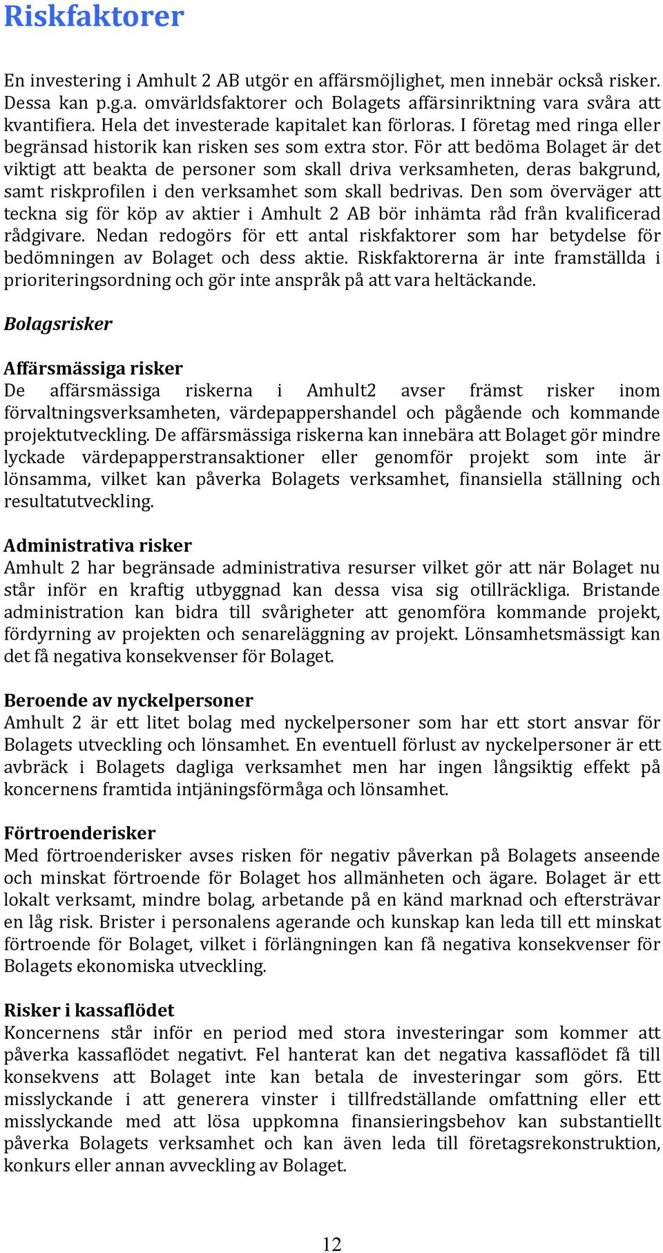 För att bedöma Bolaget är det viktigt att beakta de personer som skall driva verksamheten, deras bakgrund, samt riskprofilen i den verksamhet som skall bedrivas.