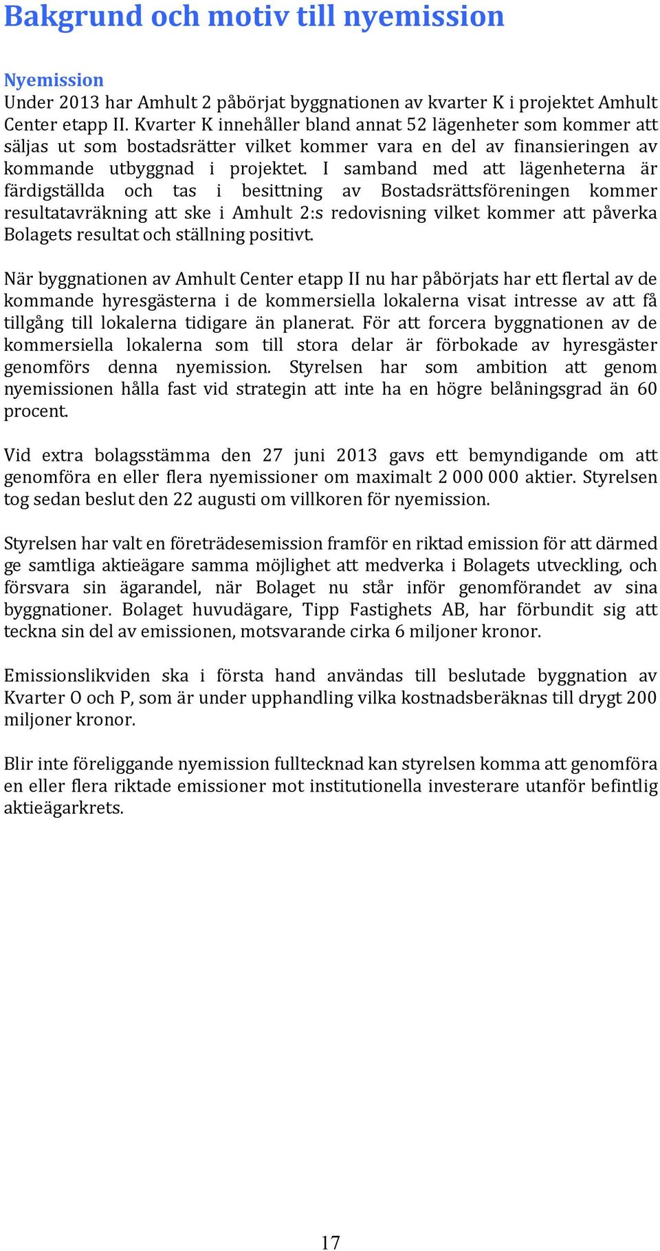 I samband med att lägenheterna är färdigställda och tas i besittning av Bostadsrättsföreningen kommer resultatavräkning att ske i Amhult 2:s redovisning vilket kommer att påverka Bolagets resultat