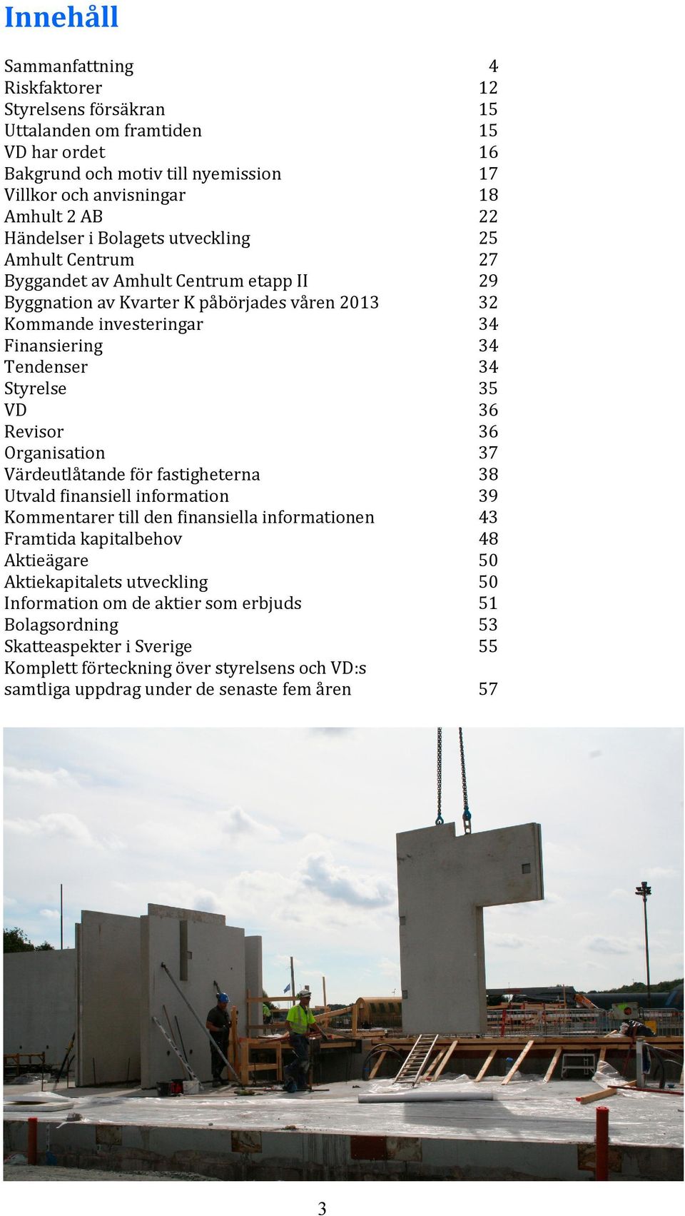 VD 36 Revisor 36 Organisation 37 Värdeutlåtande för fastigheterna 38 Utvald finansiell information 39 Kommentarer till den finansiella informationen 43 Framtida kapitalbehov 48 Aktieägare 50