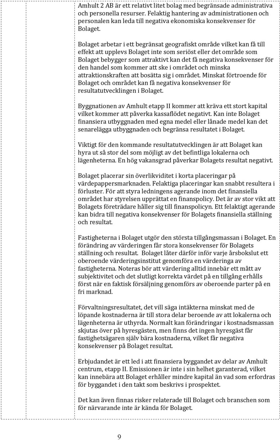 Bolaget arbetar i ett begränsat geografiskt område vilket kan få till effekt att upplevs Bolaget inte som seriöst eller det område som Bolaget bebygger som attraktivt kan det få negativa konsekvenser