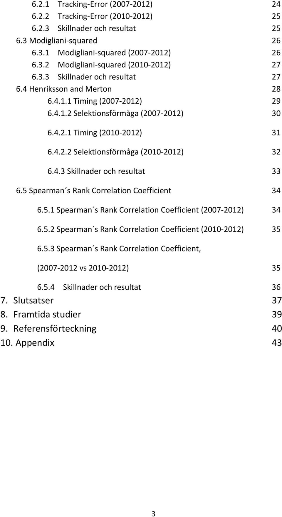 4.3 Skillnader och resultat 33 6.5 Spearman s Rank Correlation Coefficient 34 6.5.1 Spearman s Rank Correlation Coefficient (2007-2012) 34 6.5.2 Spearman s Rank Correlation Coefficient (2010-2012) 35 6.