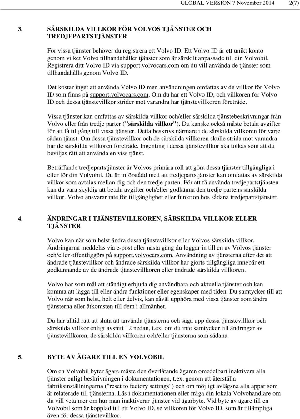 com om du vill använda de tjänster som tillhandahålls genom Volvo ID. Det kostar inget att använda Volvo ID men användningen omfattas av de villkor för Volvo ID som finns på support.volvocars.com. Om du har ett Volvo ID, och villkoren för Volvo ID och dessa tjänstevillkor strider mot varandra har tjänstevillkoren företräde.