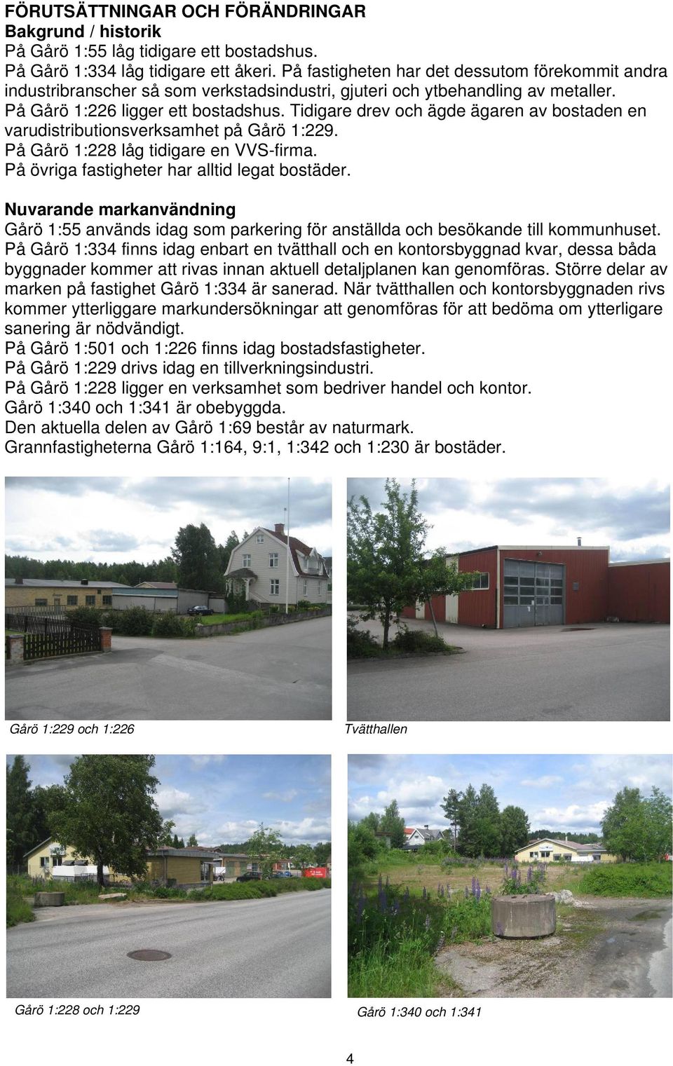 Tidigare drev och ägde ägaren av bostaden en varudistributionsverksamhet på Gårö 1:229. På Gårö 1:228 låg tidigare en VVS-firma. På övriga fastigheter har alltid legat bostäder.