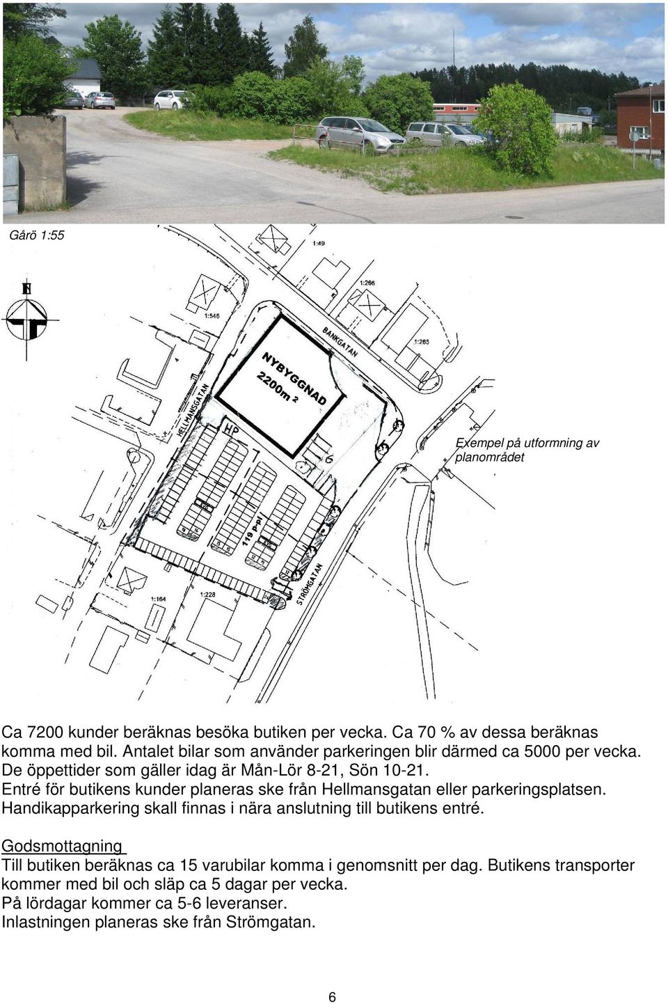 Entré för butikens kunder planeras ske från Hellmansgatan eller parkeringsplatsen. Handikapparkering skall finnas i nära anslutning till butikens entré.