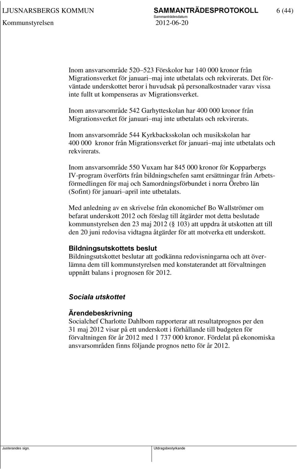 Inom ansvarsområde 542 Garhytteskolan har 400 000 kronor från Migrationsverket för januari maj inte utbetalats och rekvirerats.