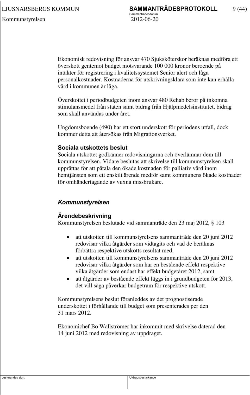 Överskottet i periodbudgeten inom ansvar 480 Rehab beror på inkomna stimulansmedel från staten samt bidrag från Hjälpmedelsinstitutet, bidrag som skall användas under året.