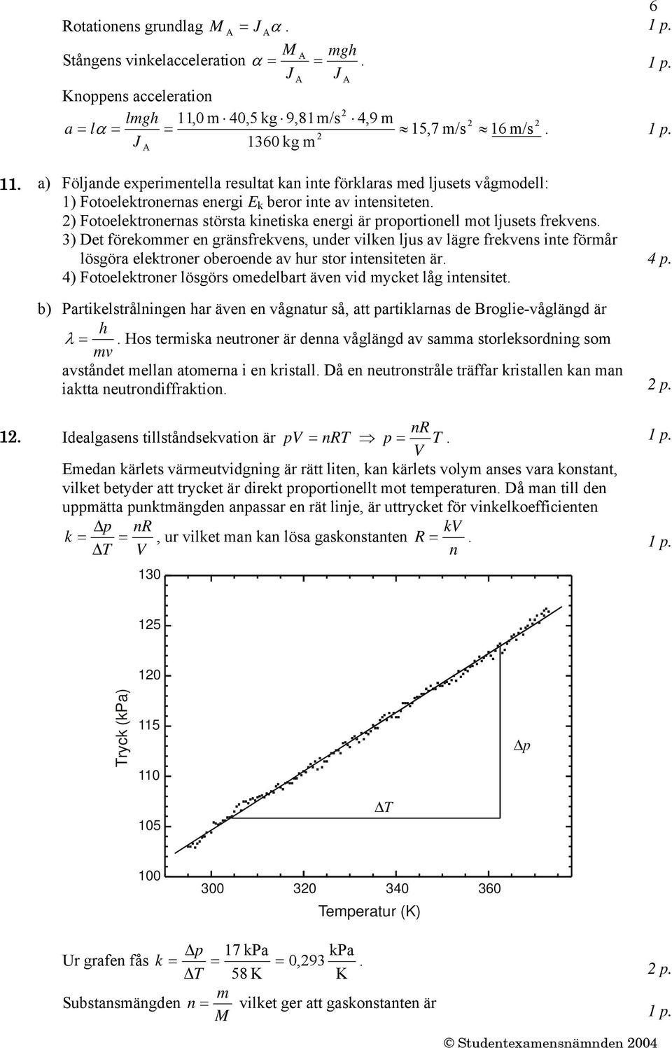 lösgör elektroner oeroende hur stor intensiteten är 4) Fotoelektroner lösgörs oedelrt äen id ycket låg intensitet 4 p ) Prtikelstrålningen hr äen en ågntur så, tt prtiklrns de Broglie-åglängd är h λ