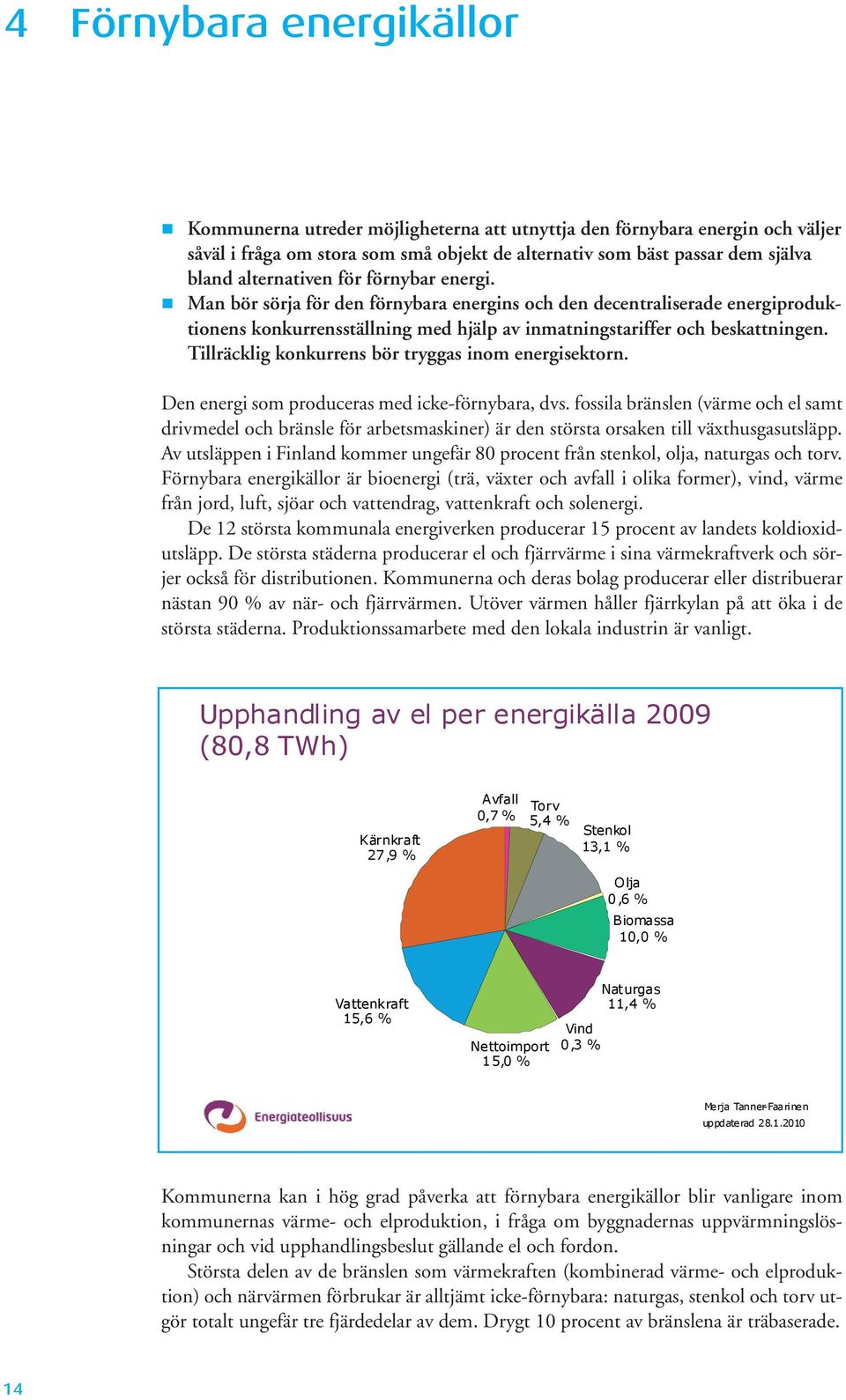 Tillräcklig konkurrens bör tryggas inom energisektorn. Den energi som produceras med icke-förnybara, dvs.