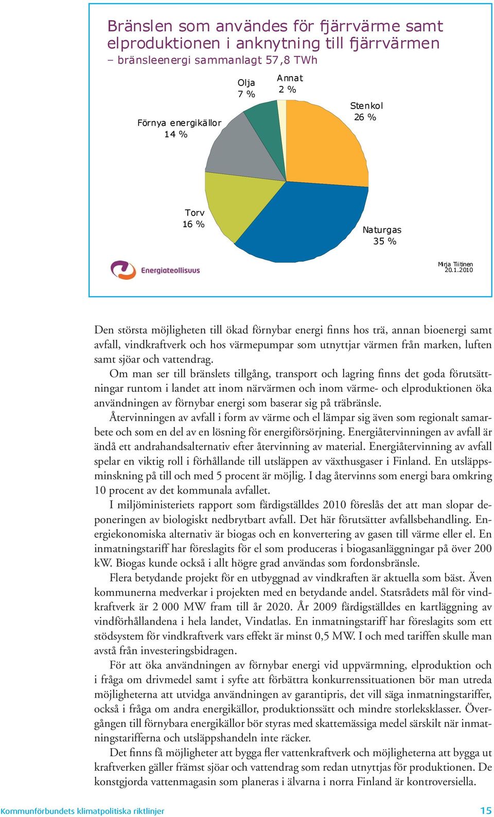 2010 Den största möjligheten till ökad förnybar energi finns hos trä, annan bioenergi samt avfall, vindkraftverk och hos värmepumpar som utnyttjar värmen från marken, luften samt sjöar och vattendrag.