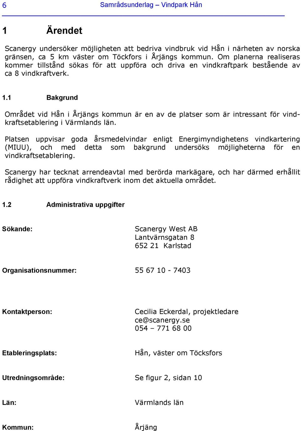 1 Bakgrund Området vid Hån i Årjängs kommun är en av de platser som är intressant för vindkraftsetablering i Värmlands län.