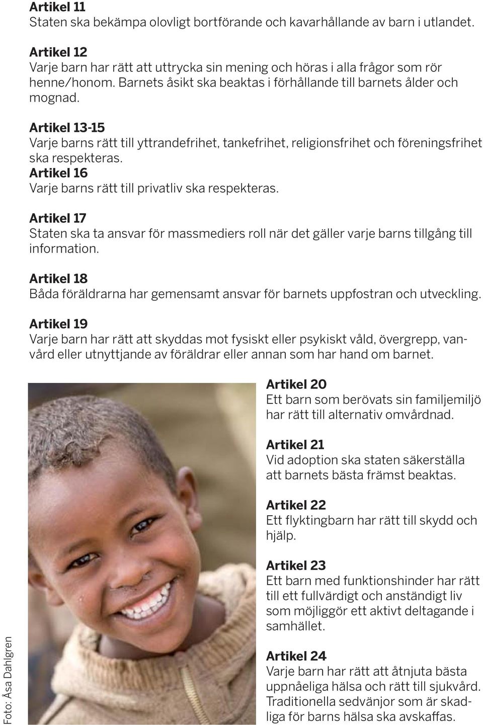 Artikel 16 Varje barns rätt till privatliv ska respekteras. Artikel 17 Staten ska ta ansvar för massmediers roll när det gäller varje barns tillgång till information.