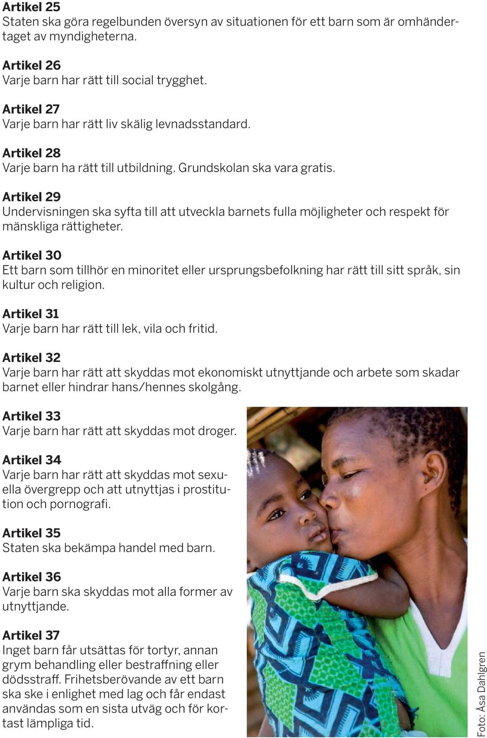 Artikel 29 Undervisningen ska syfta till att utveckla barnets fulla möjligheter och respekt för mänskliga rättigheter.