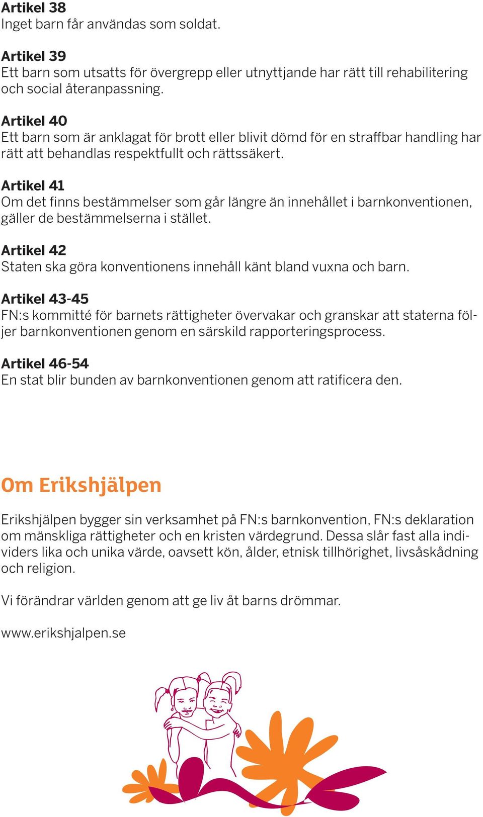 Artikel 41 Om det finns bestämmelser som går längre än innehållet i barnkonventionen, gäller de bestämmelserna i stället. Artikel 42 Staten ska göra konventionens innehåll känt bland vuxna och barn.