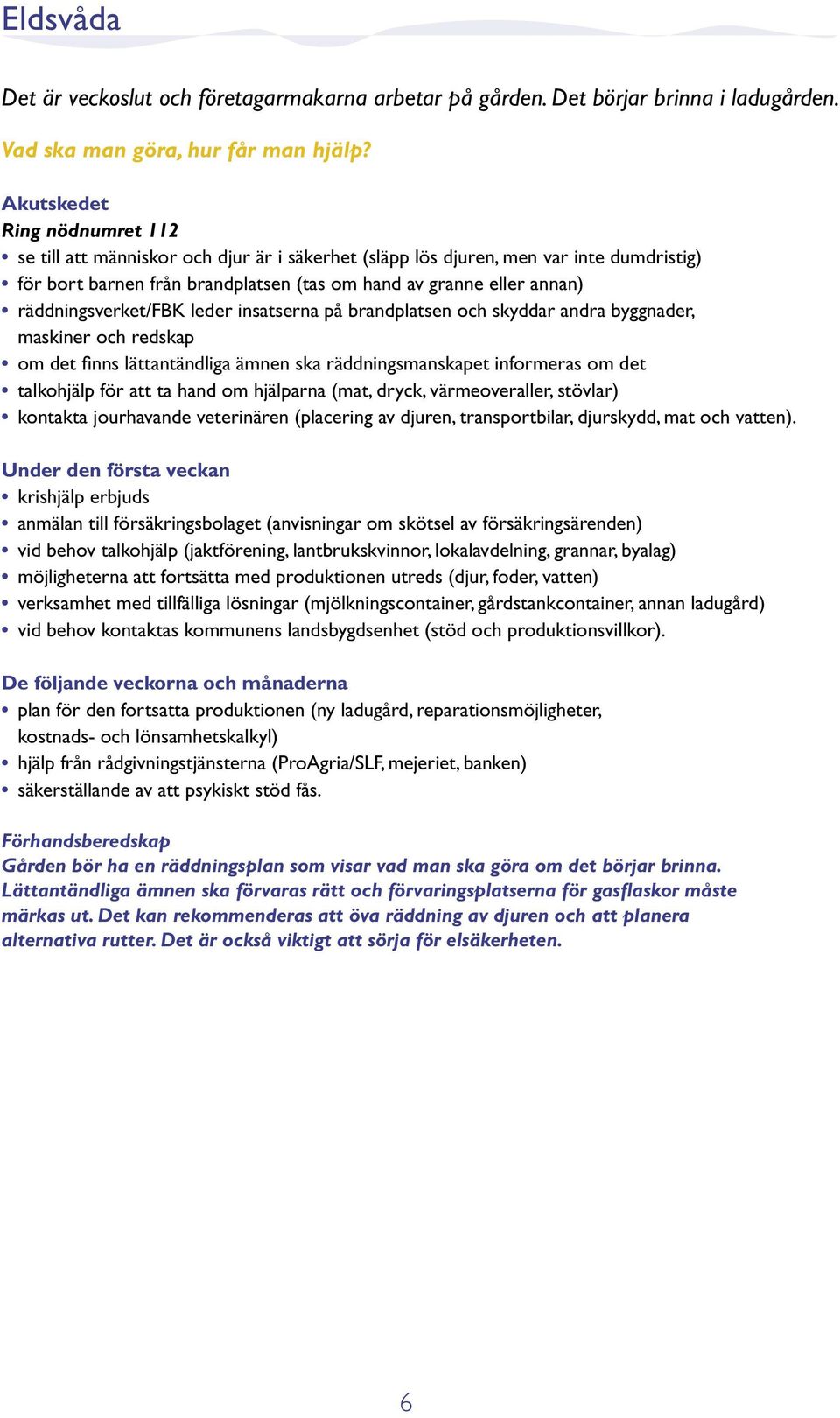 räddningsverket/fbk leder insatserna på brandplatsen och skyddar andra byggnader, maskiner och redskap om det finns lättantändliga ämnen ska räddningsmanskapet informeras om det talkohjälp för att ta