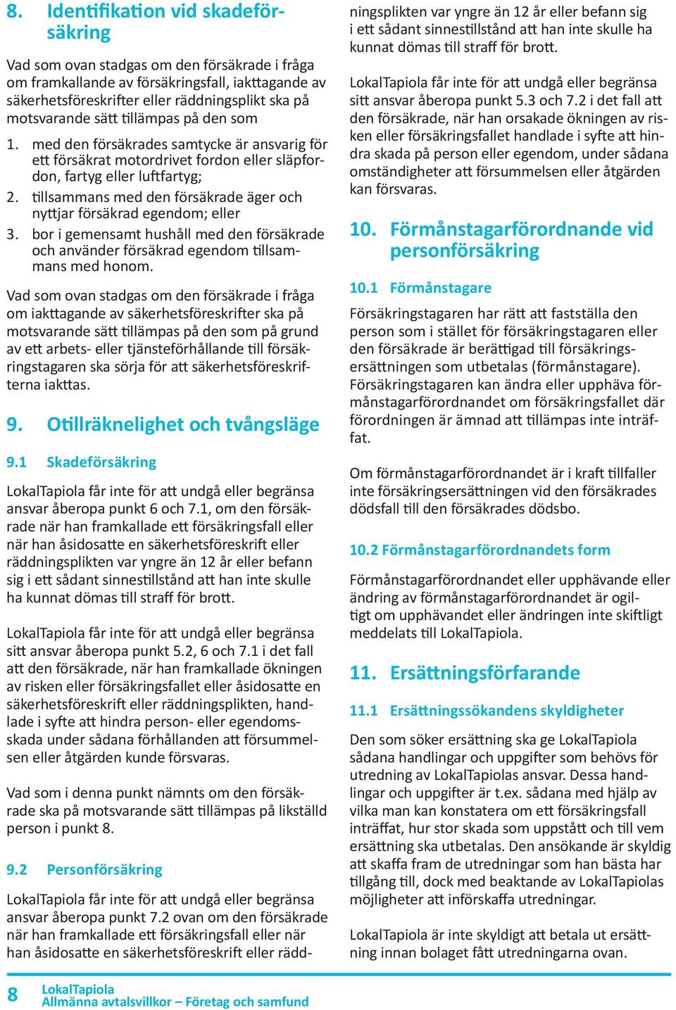 tillsammans med den försäkrade äger och nyttjar försäkrad egendom; eller 3. bor i gemensamt hushåll med den försäkrade och använder försäkrad egendom tillsammans med honom.