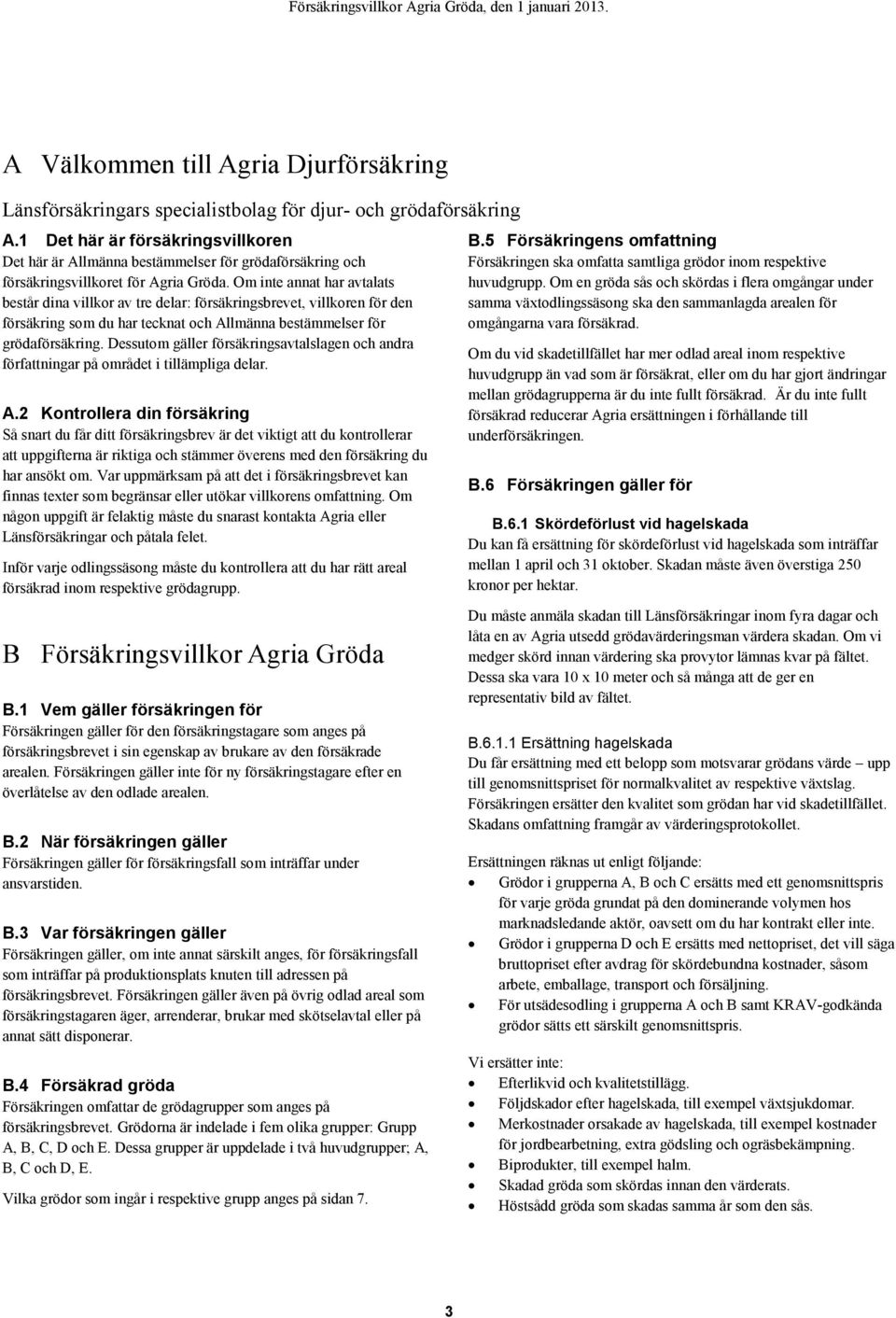 Om inte annat har avtalats består dina villkor av tre delar: försäkringsbrevet, villkoren för den försäkring som du har tecknat och Allmänna bestämmelser för grödaförsäkring.