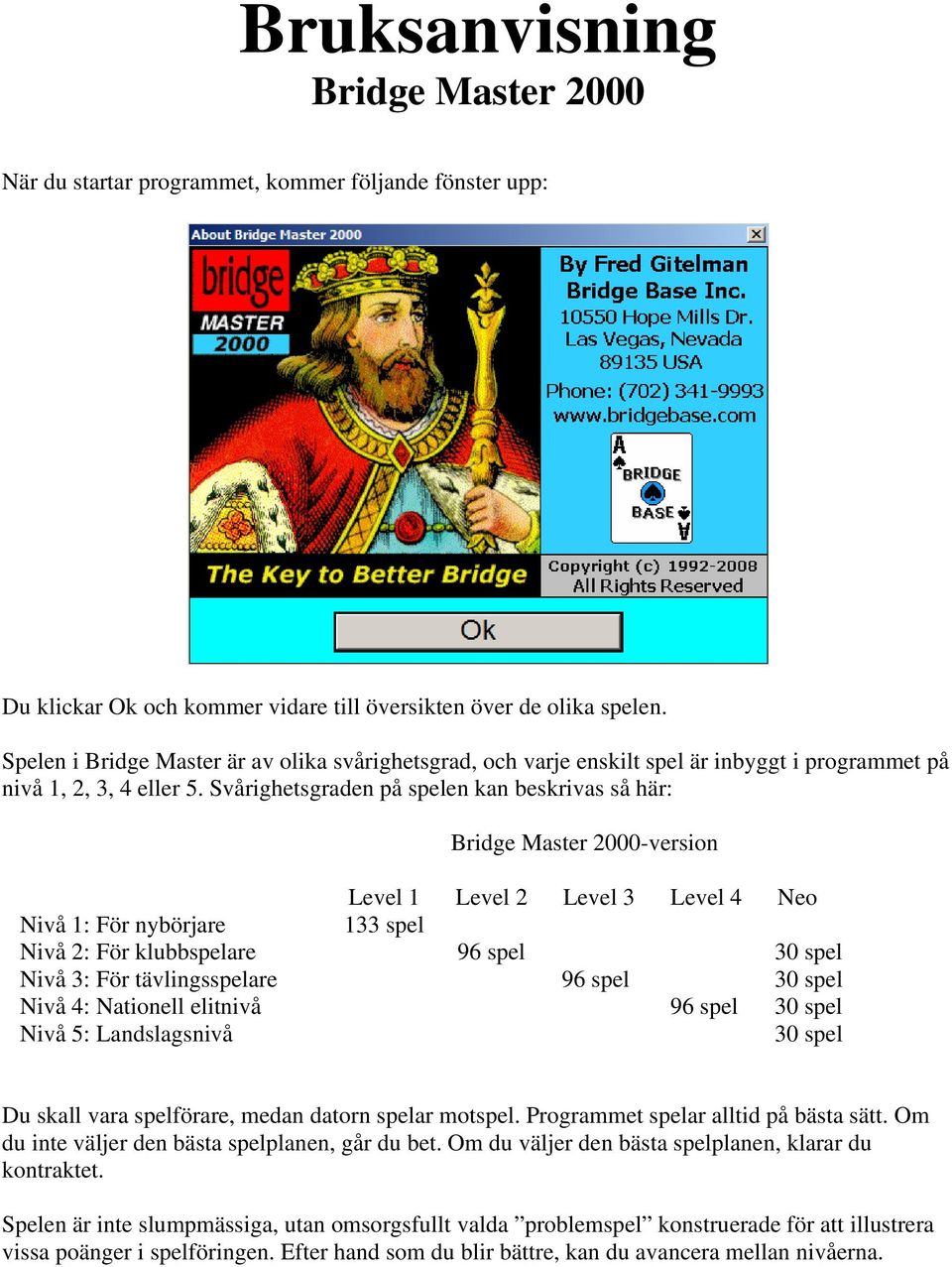 Svårighetsgraden på spelen kan beskrivas så här: Bridge Master 2000-version Level 1 Level 2 Level 3 Level 4 Neo Nivå 1: För nybörjare 133 spel Nivå 2: För klubbspelare 96 spel 30 spel Nivå 3: För