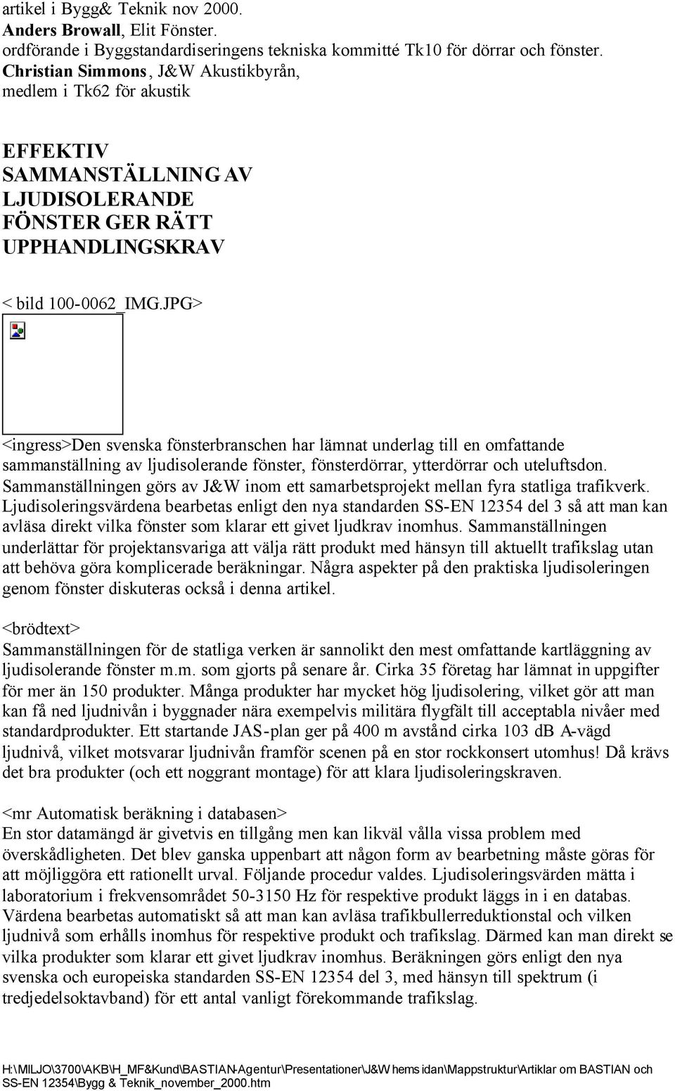 JPG> <ingress>den svenska fönsterbranschen har lämnat underlag till en omfattande sammanställning av ljudisolerande fönster, fönsterdörrar, ytterdörrar och uteluftsdon.