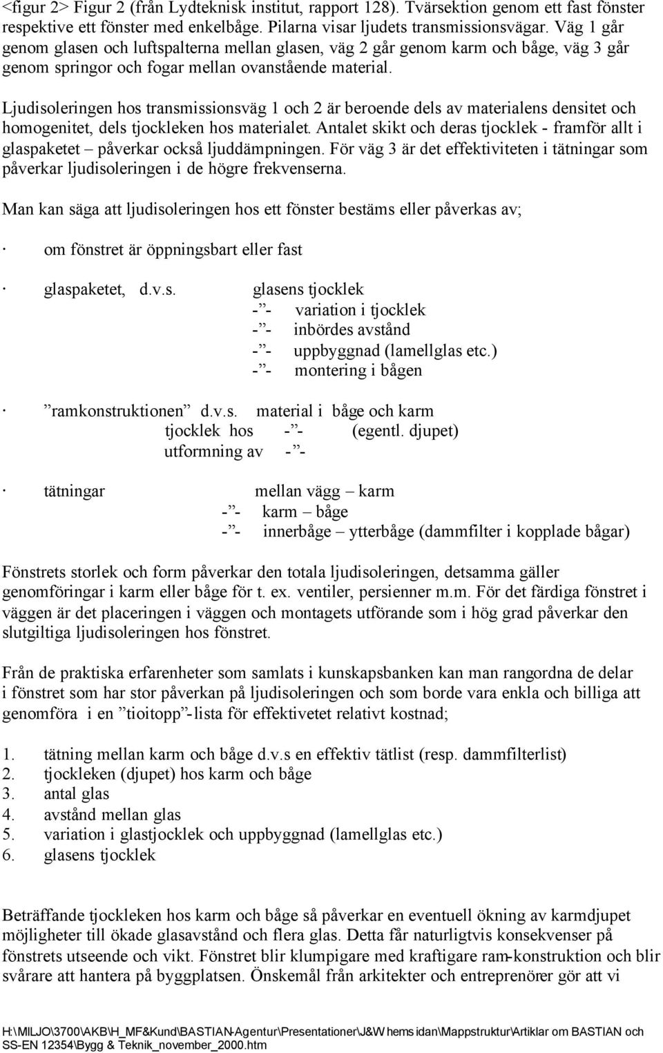 Ljudisoleringen hos transmissionsväg 1 och 2 är beroende dels av materialens densitet och homogenitet, dels tjockleken hos materialet.