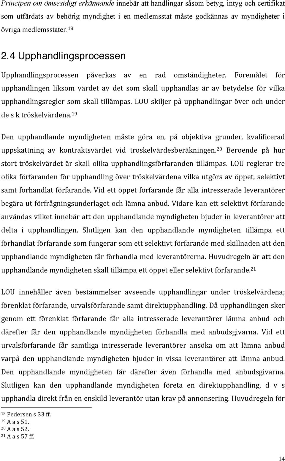 Föremålet för upphandlingen liksom värdet av det som skall upphandlas är av betydelse för vilka upphandlingsregler som skall tillämpas.