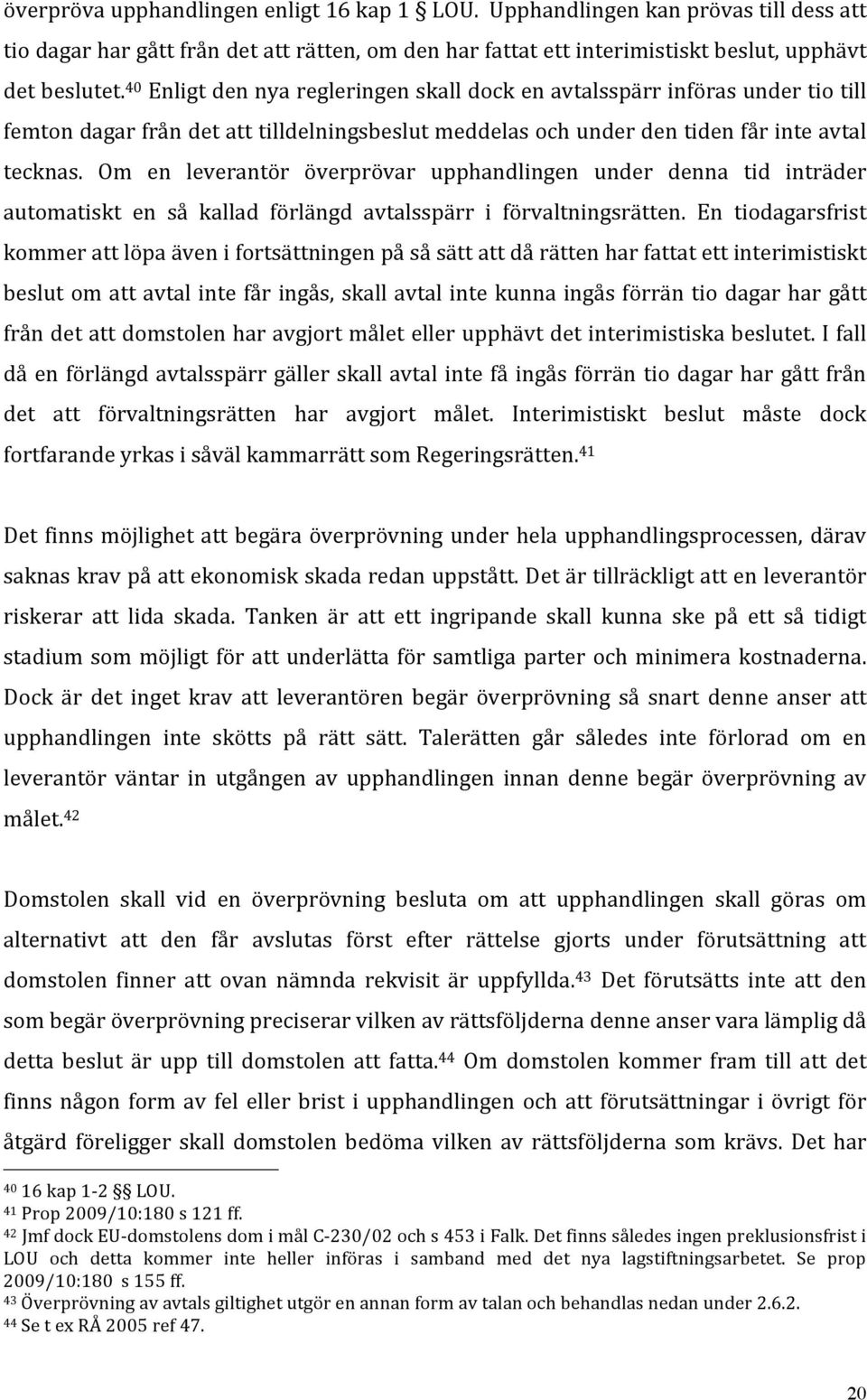 Om en leverantör överprövar upphandlingen under denna tid inträder automatiskt en så kallad förlängd avtalsspärr i förvaltningsrätten.