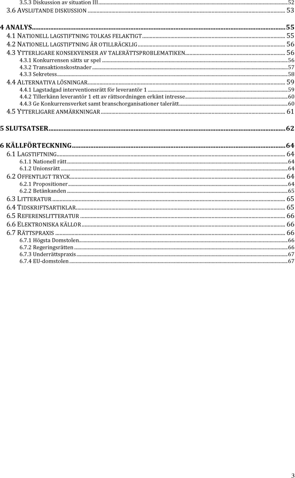 ..59 4.4.2 Tillerkänn leverantör 1 ett av rättsordningen erkänt intresse...60 4.4.3 Ge Konkurrensverket samt branschorganisationer talerätt...60 4.5 YTTERLIGARE ANMÄRKNINGAR... 61 5 SLUTSATSER.