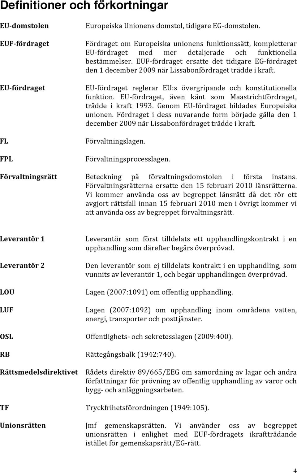 EUF- fördraget ersatte det tidigare EG- fördraget den 1 december 2009 när Lissabonfördraget trädde i kraft. EU- fördraget reglerar EU:s övergripande och konstitutionella funktion.