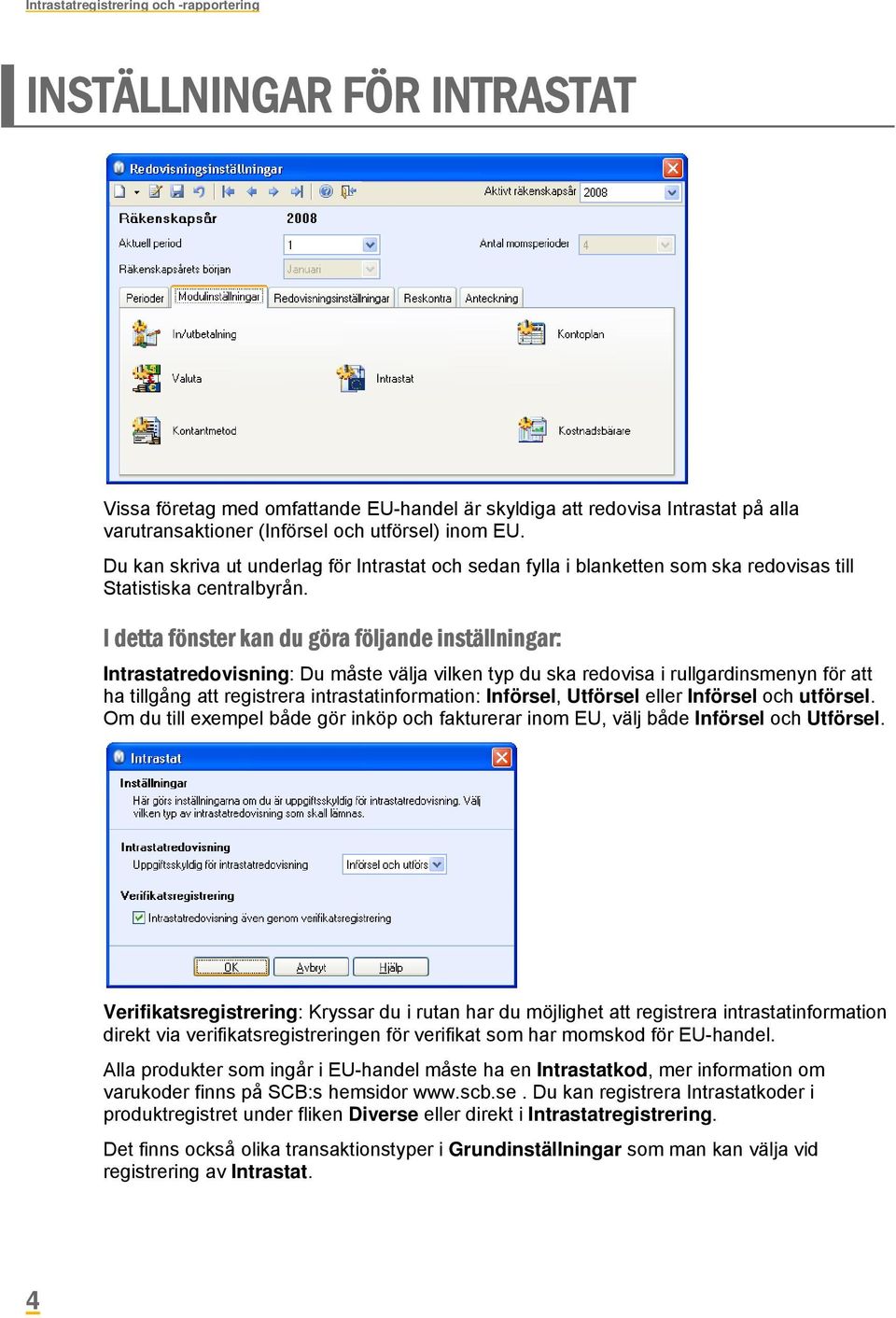 I detta fönster kan du göra följande inställningar: Intrastatredovisning: Du måste välja vilken typ du ska redovisa i rullgardinsmenyn för att ha tillgång att registrera intrastatinformation: