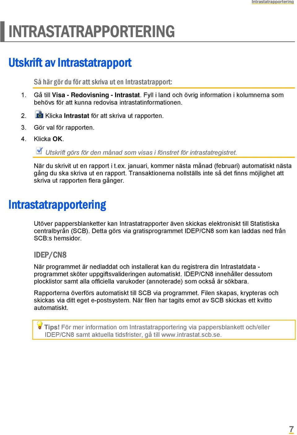 Utskrift görs för den månad som visas i fönstret för intrastatregistret. När du skrivit ut en rapport i t.ex. januari, kommer nästa månad (februari) automatiskt nästa gång du ska skriva ut en rapport.