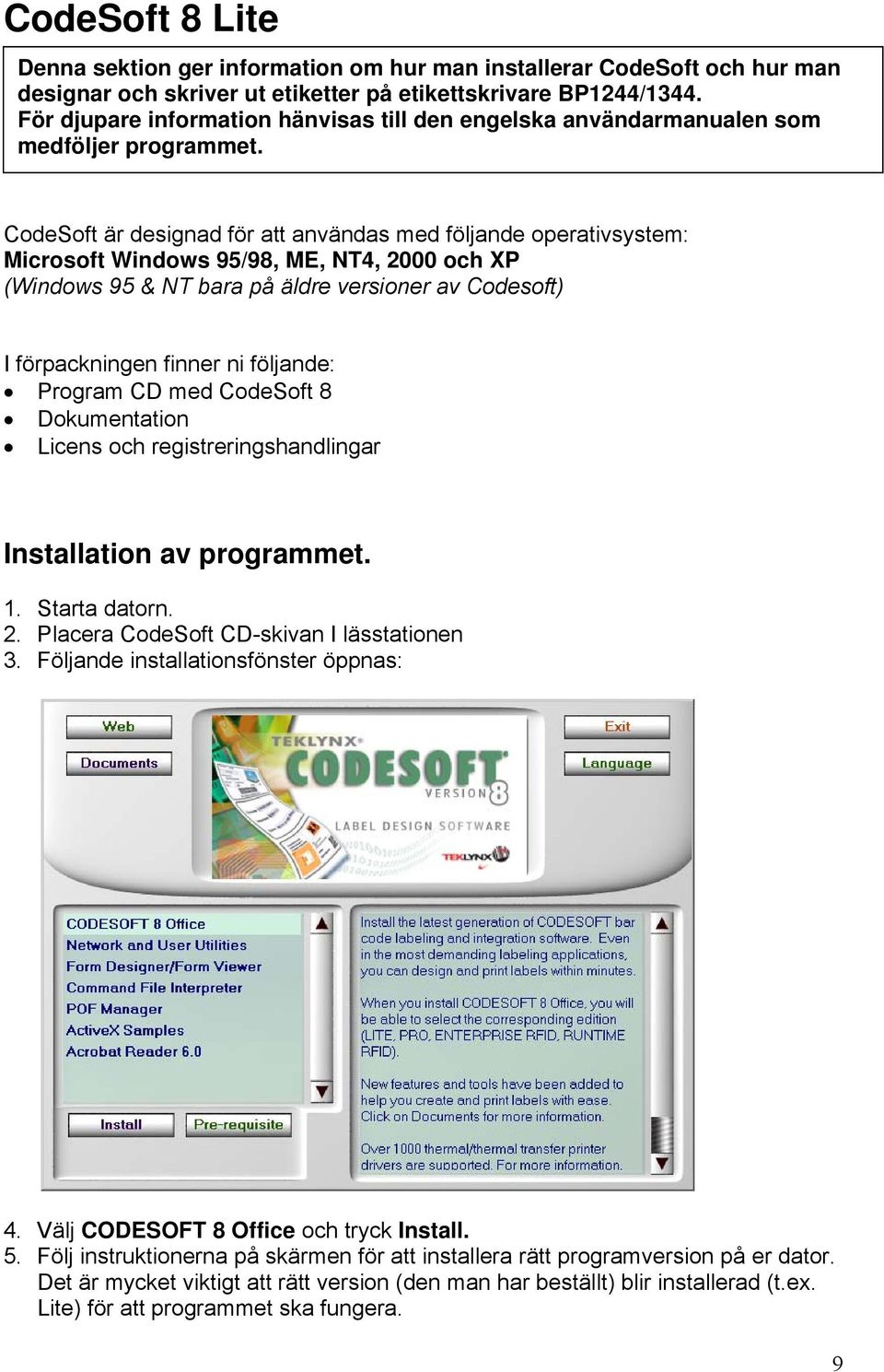 CodeSoft är designad för att användas med följande operativsystem: Microsoft Windows 95/98, ME, NT4, 2000 och XP (Windows 95 & NT bara på äldre versioner av Codesoft) I förpackningen finner ni
