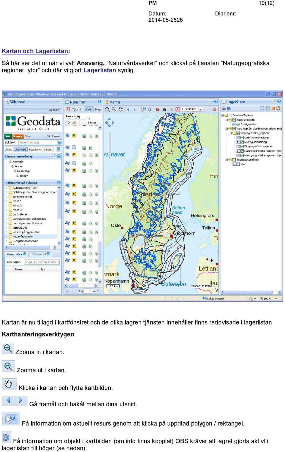 Kartan är nu tillagd i kartfönstret och de olika lagren tjänsten innehåller finns redovisade i lagerlistan Karthanteringsverktygen Zooma in i kartan. Zooma ut i kartan.