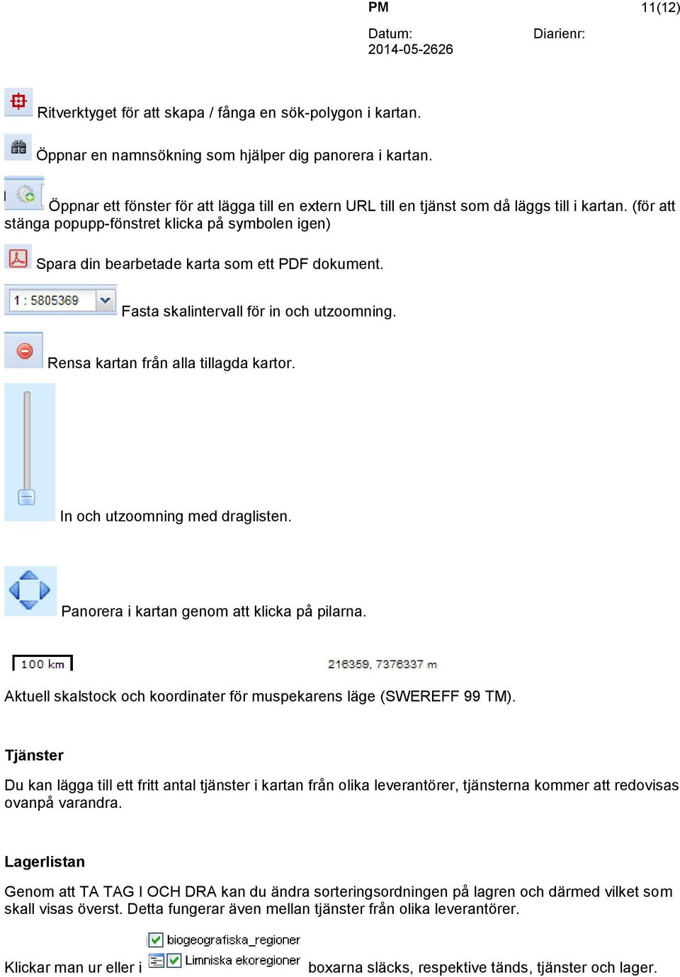 Fasta skalintervall in och utzoomning. Rensa kartan från alla tillagda kartor. In och utzoomning med draglisten. Panorera i kartan genom att klicka på pilarna.