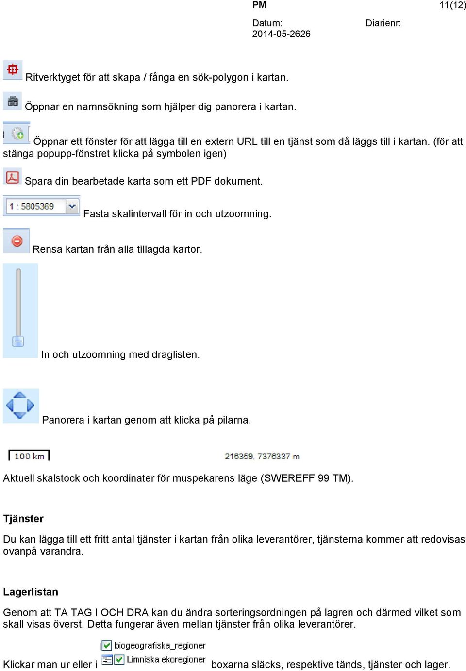 Fasta skalintervall in och utzoomning. Rensa kartan från alla tillagda kartor. In och utzoomning med draglisten. Panorera i kartan genom att klicka på pilarna.