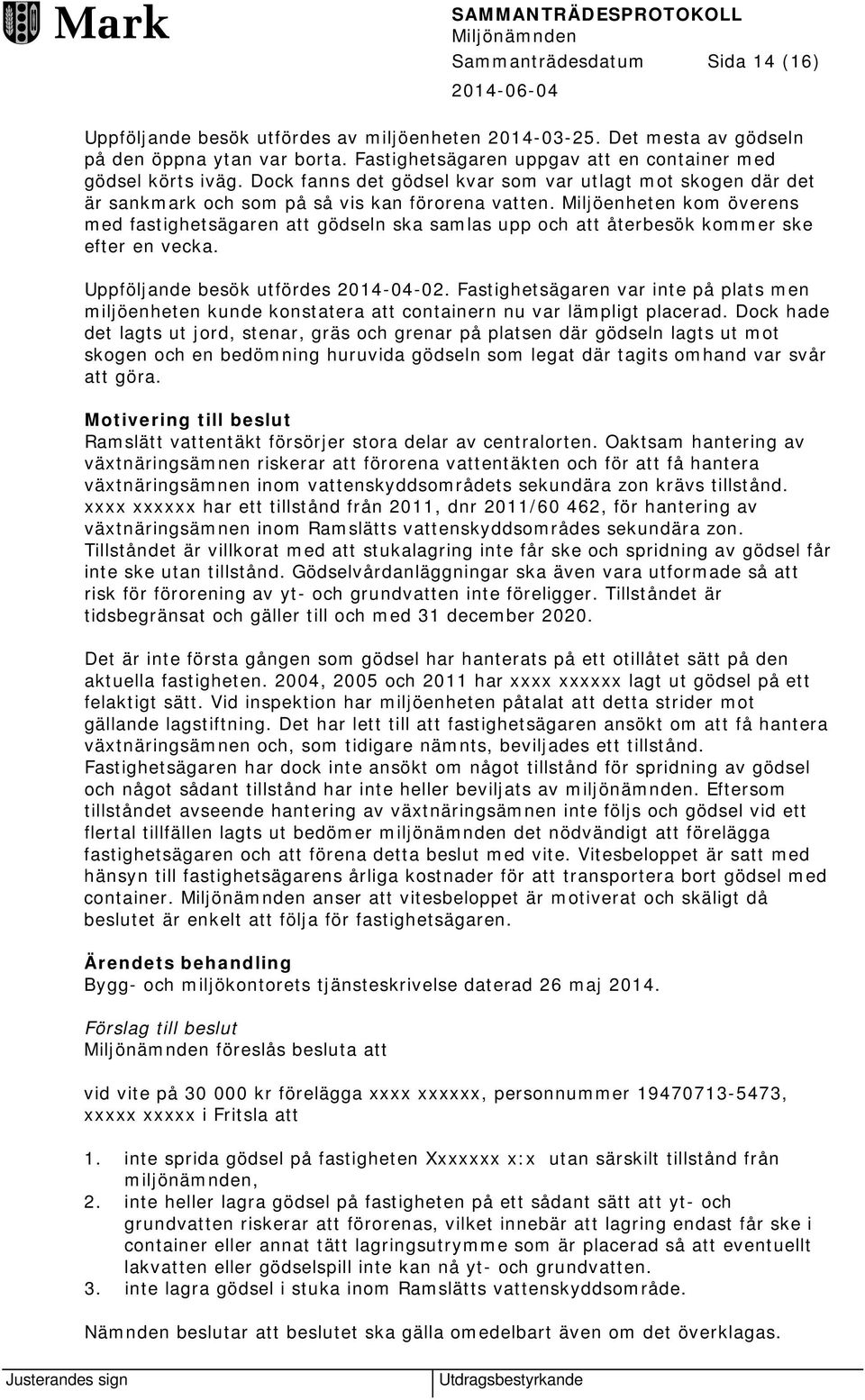 Miljöenheten kom överens med fastighetsägaren att gödseln ska samlas upp och att återbesök kommer ske efter en vecka. Uppföljande besök utfördes 2014-04-02.