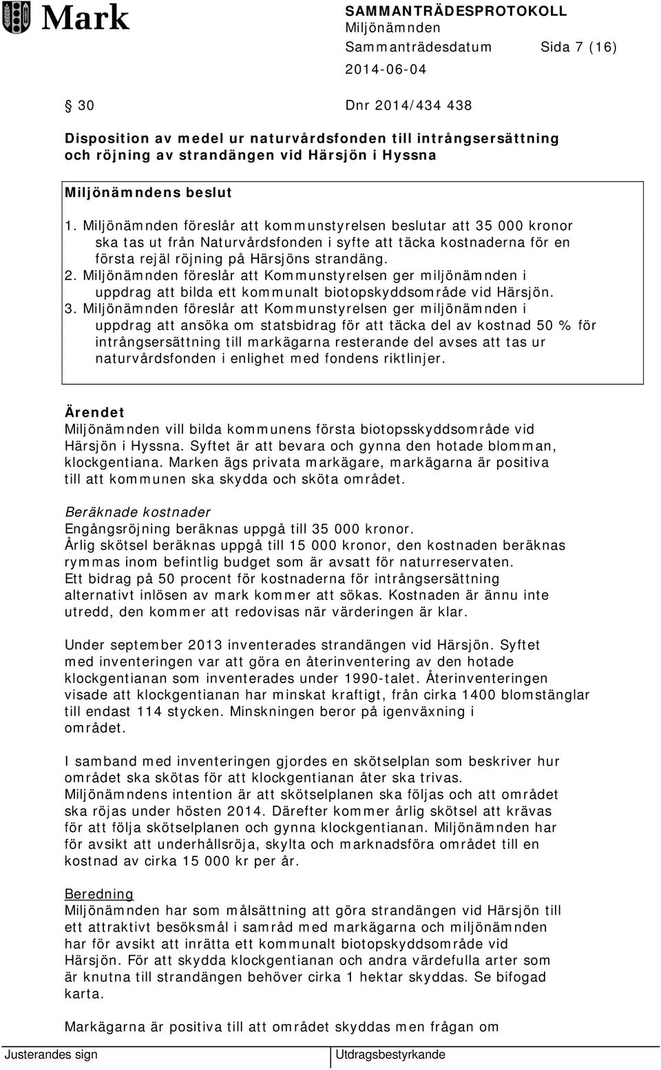 föreslår att Kommunstyrelsen ger miljönämnden i uppdrag att bilda ett kommunalt biotopskyddsområde vid Härsjön. 3.